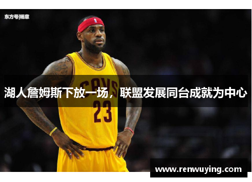 湖人詹姆斯下放一场,联盟发展同台成就为中心
