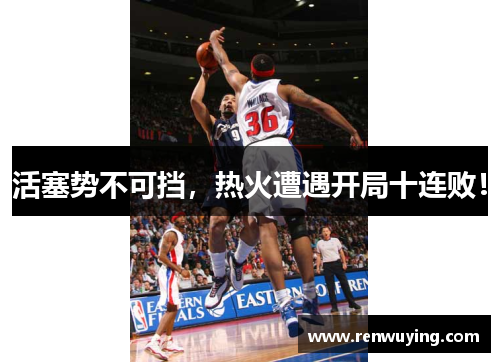 活塞势不可挡,热火遭遇开局十连败!