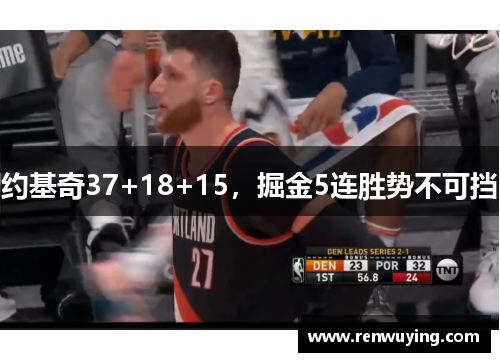 约基奇37+18+15,掘金5连胜势不可挡