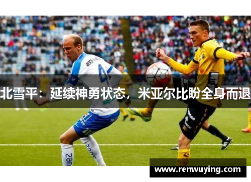 北雪平:延续神勇状态,米亚尔比盼全身而退
