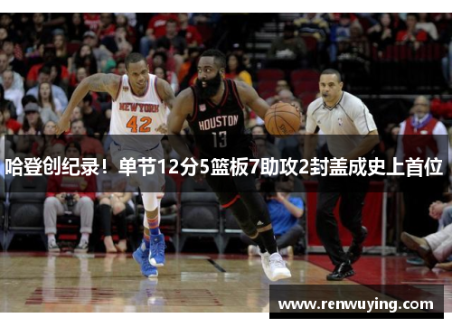 哈登创纪录!单节12分5篮板7助攻2封盖成史上首位