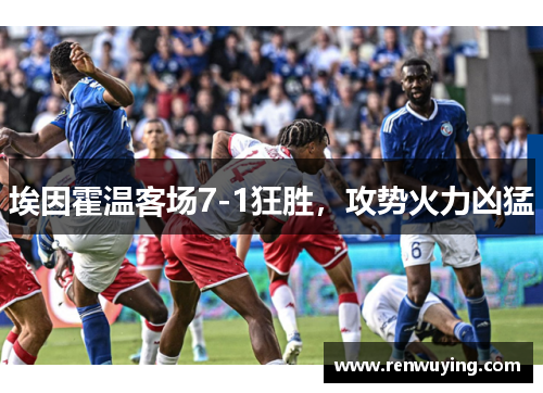 埃因霍温客场7-1狂胜,攻势火力凶猛