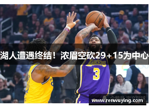 湖人遭遇终结!浓眉空砍29+15为中心